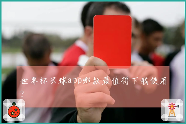 世界杯买球app哪款最值得下载使用？