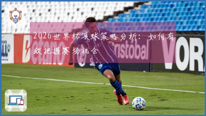 2026世界杯滚球策略分析:如何有效把握赛场机会