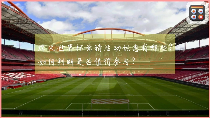 烽火世界杯竞猜活动优惠有哪些？如何判断是否值得参与？