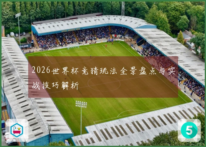 2026世界杯竞猜玩法全景盘点与实战技巧解析