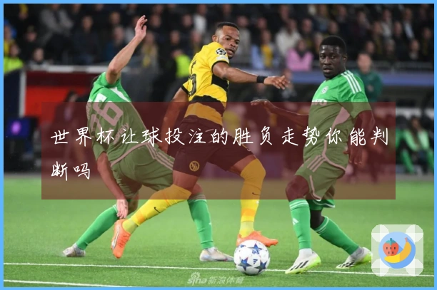 世界杯让球投注的胜负走势你能判断吗