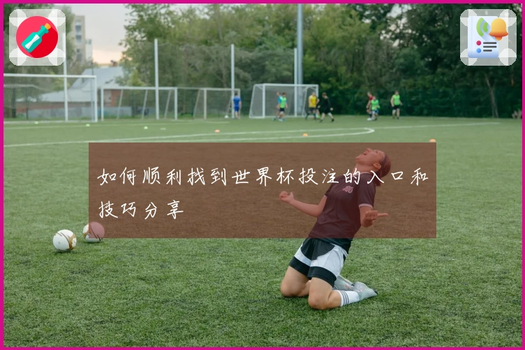如何顺利找到世界杯投注的入口和技巧分享