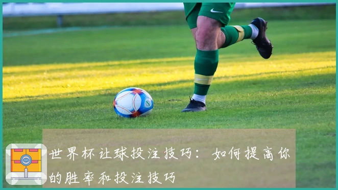 世界杯让球投注技巧：如何提高你的胜率和投注技巧