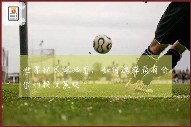 世界杯买球必看：如何选择最有价值的投注策略